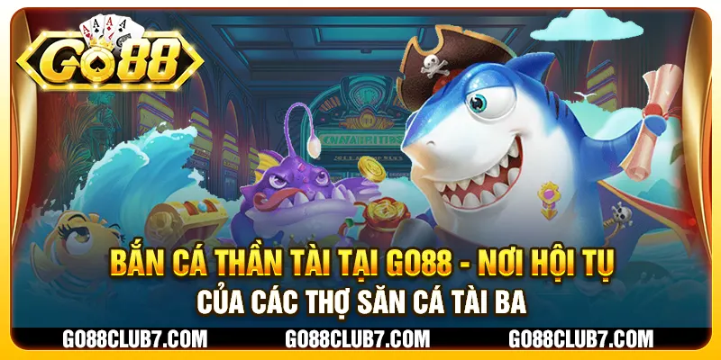 Bắn cá thần tài tại Go88 - Nơi hội tụ của các thợ săn cá tài ba