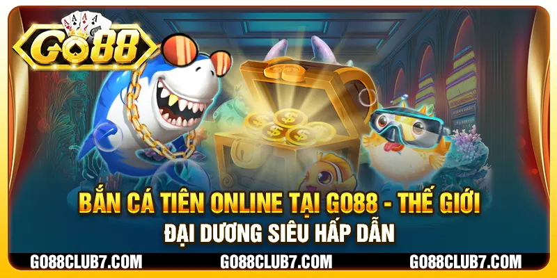 Bắn Cá Tiên Online tại Go88 - Thế giới đại dương siêu hấp dẫn