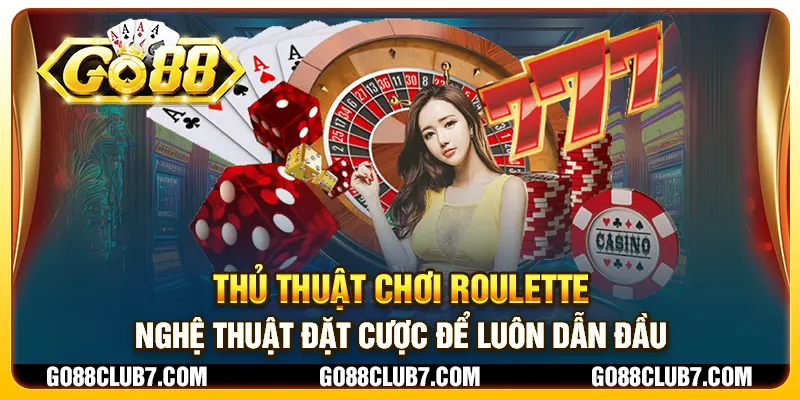 Thủ thuật chơi Roulette - Nghệ thuật đặt cược để luôn dẫn đầu