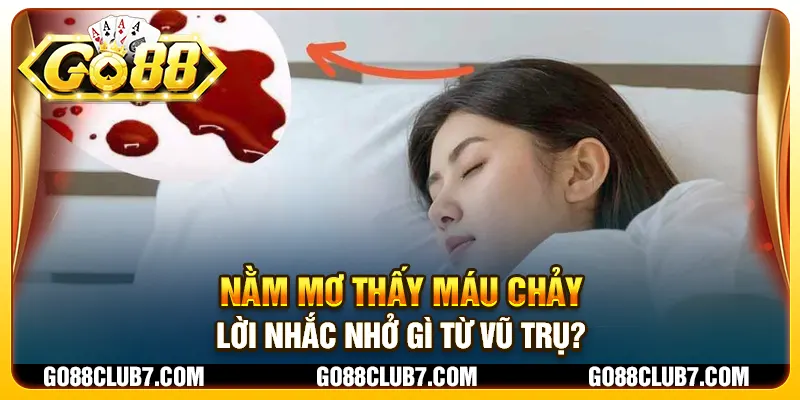 Nằm mơ thấy máu chảy - Lời nhắc nhở gì từ vũ trụ?