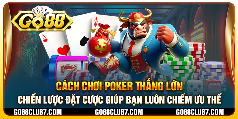 Cách chơi Poker thắng lớn - Chiến lược đặt cược giúp bạn luôn chiếm ưu thế