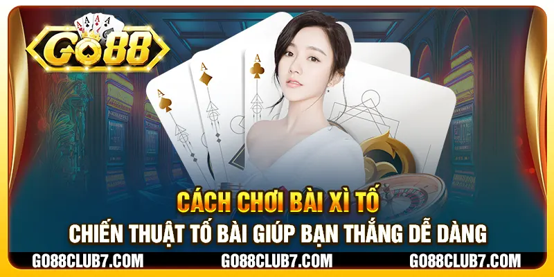 Cách chơi bài xì tố - Chiến thuật tố bài giúp bạn thắng dễ dàng