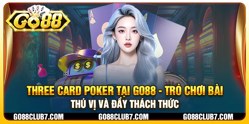 Three Card Poker tại Go88 - Trò chơi bài thú vị và đầy thách thức