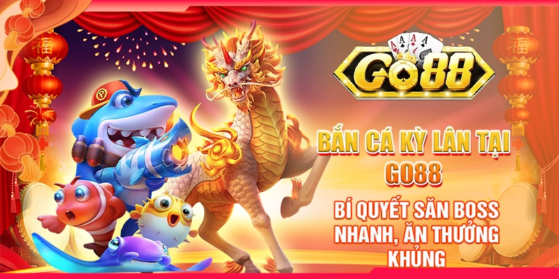 Bắn Cá Kỳ Lân tại Go88: Bí quyết săn Boss nhanh, ăn thưởng khủng