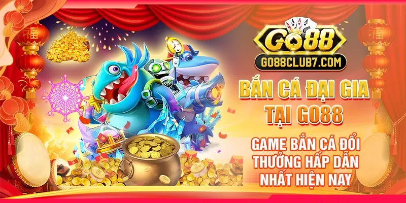 Bắn Cá Đại Gia tại Go88 - Game bắn cá đổi thưởng hấp dẫn nhất hiện nay